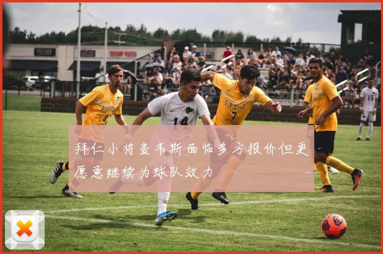 拜仁小将查韦斯面临多方报价但更愿意继续为球队效力