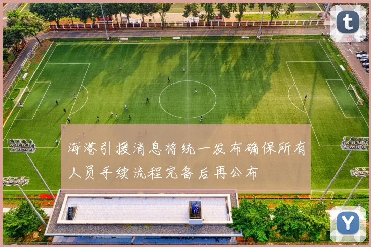 海港引援消息将统一发布确保所有人员手续流程完备后再公布