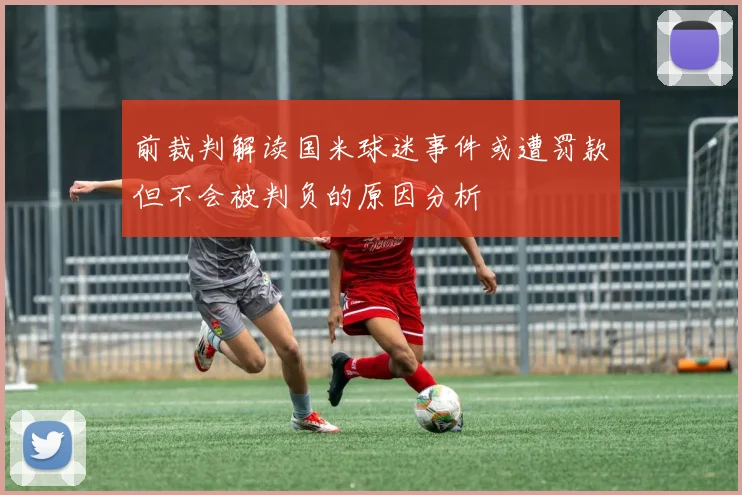 前裁判解读国米球迷事件或遭罚款但不会被判负的原因分析