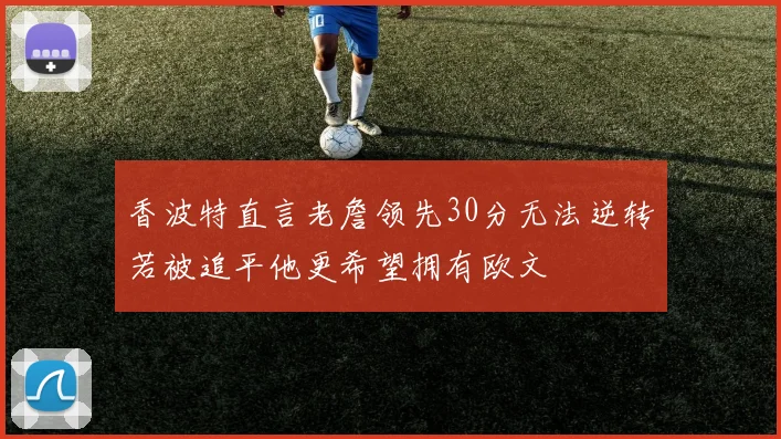 香波特直言老詹领先30分无法逆转若被追平他更希望拥有欧文