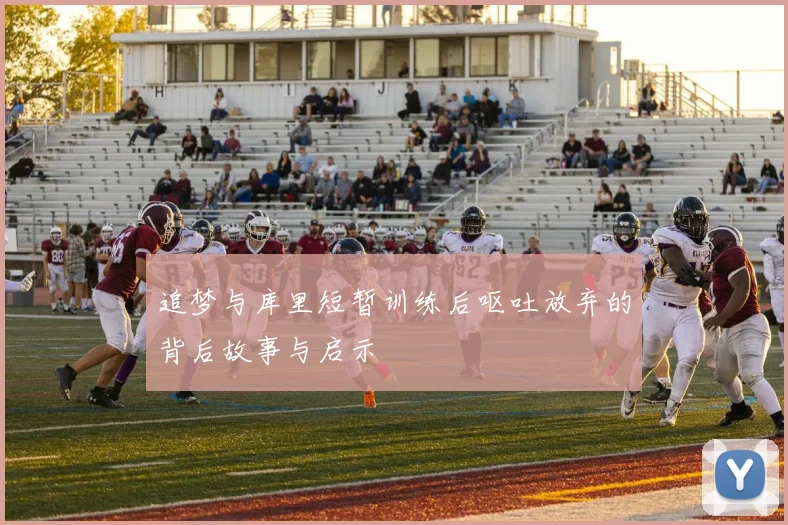 追梦与库里短暂训练后呕吐放弃的背后故事与启示