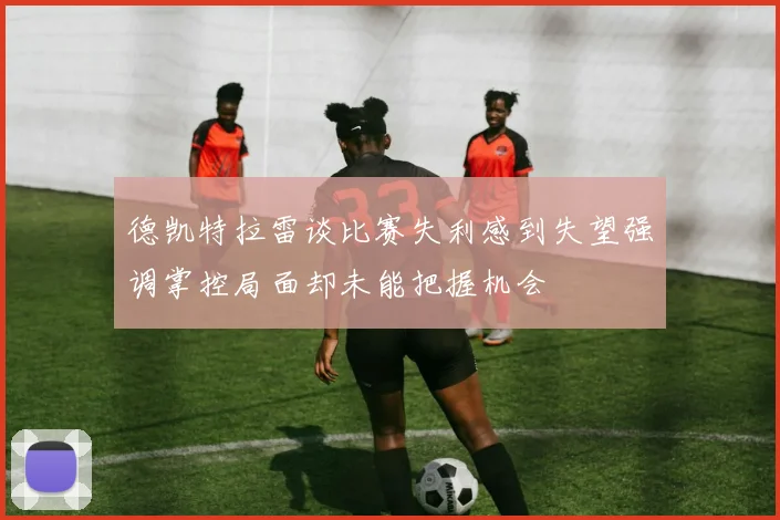 德凯特拉雷谈比赛失利感到失望强调掌控局面却未能把握机会