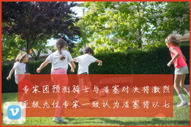 专家团预测骑士与活塞对决将激烈至极九位专家一致认为活塞将以七场胜出