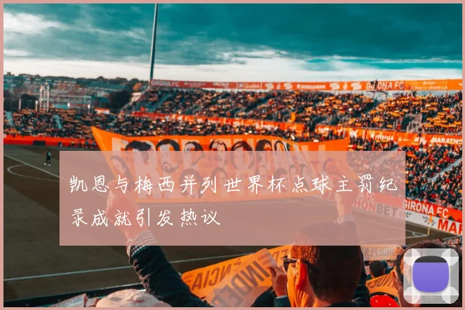 凯恩与梅西并列世界杯点球主罚纪录成就引发热议