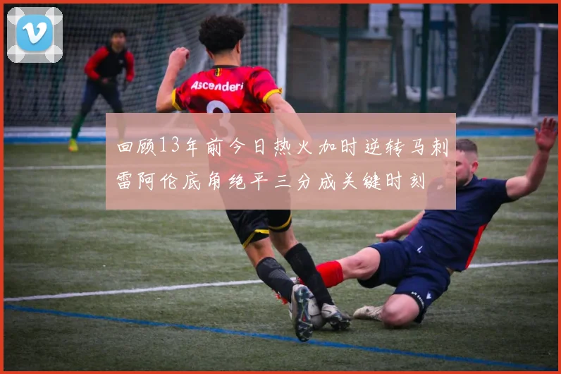 回顾13年前今日热火加时逆转马刺雷阿伦底角绝平三分成关键时刻