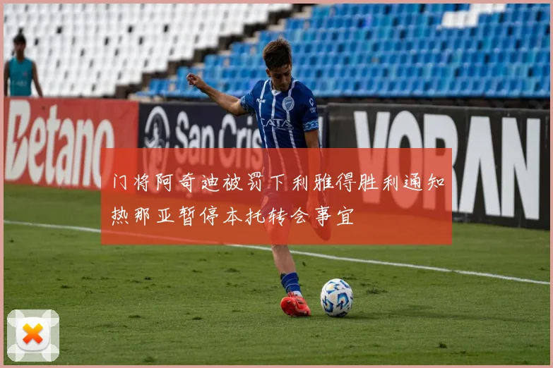 门将阿奇迪被罚下利雅得胜利通知热那亚暂停本托转会事宜