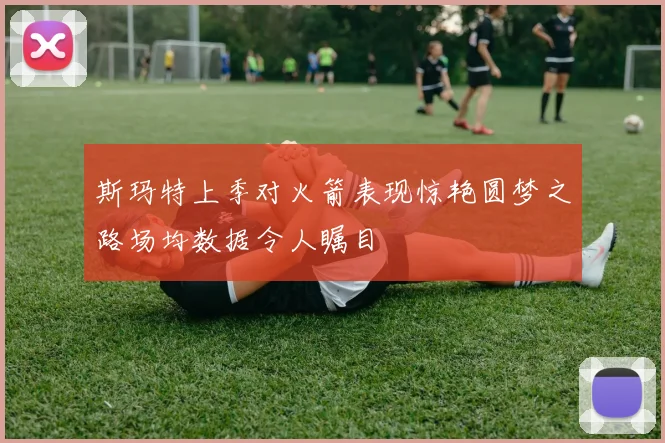 斯玛特上季对火箭表现惊艳圆梦之路场均数据令人瞩目