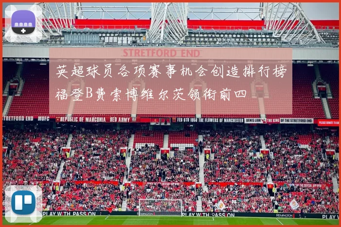英超球员各项赛事机会创造排行榜福登B费索博维尔茨领衔前四